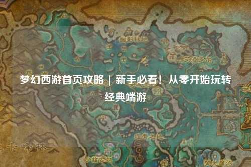 梦幻西游首页攻略 | 新手必看！从零开始玩转经典端游
